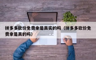 拼多多砍价免费拿是真实的吗（拼多多砍价免费拿是真的吗）