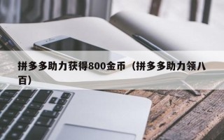 拼多多助力获得800金币（拼多多助力领八百）