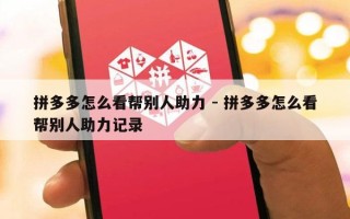 拼多多怎么看帮别人助力 - 拼多多怎么看帮别人助力记录
