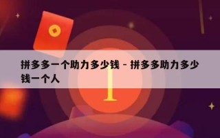 拼多多一个助力多少钱 - 拼多多助力多少钱一个人