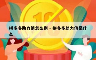 拼多多助力值怎么刷 - 拼多多助力值是什么