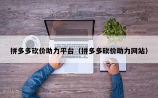 拼多多砍价助力平台（拼多多砍价助力网站）