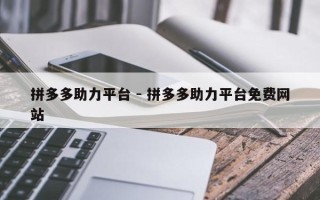 拼多多助力平台 - 拼多多助力平台免费网站