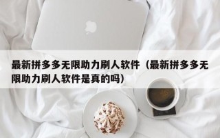 最新拼多多无限助力刷人软件（最新拼多多无限助力刷人软件是真的吗）
