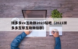 拼多多vx互助群2023贴吧（2021拼多多互帮互助微信群）