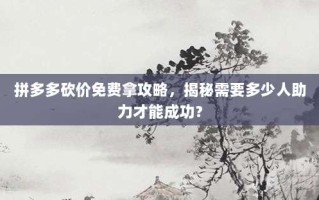 拼多多砍价免费拿攻略，揭秘需要多少人助力才能成功？