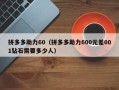 拼多多助力60（拼多多助力600元差001钻石需要多少人）