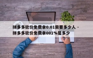 拼多多砍价免费拿0.01需要多少人 - 拼多多砍价免费拿001%是多少