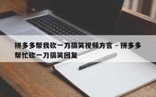 拼多多帮我砍一刀搞笑视频方言 - 拼多多帮忙砍一刀搞笑回复