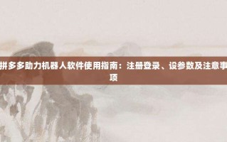 拼多多助力机器人软件使用指南：注册登录、设参数及注意事项