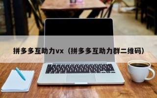 拼多多互助力vx（拼多多互助力群二维码）