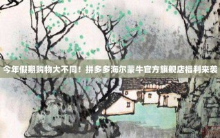 今年假期购物大不同！拼多多海尔蒙牛官方旗舰店福利来袭