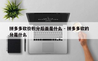 拼多多砍价积分后面是什么 - 拼多多砍的分是什么