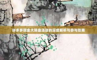 拼多多现金大转盘活动的深度解析与参与指南