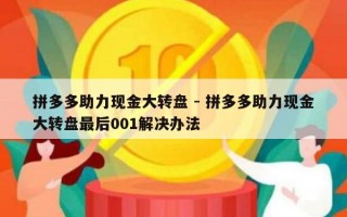 拼多多助力现金大转盘 - 拼多多助力现金大转盘最后001解决办法