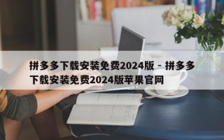 拼多多下载安装免费2024版 - 拼多多下载安装免费2024版苹果官网