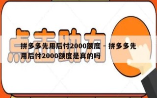 拼多多先用后付2000额度 - 拼多多先用后付2000额度是真的吗