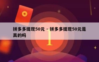 拼多多提现50元 - 拼多多提现50元是真的吗