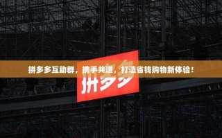 拼多多互助群，携手共进，打造省钱购物新体验！