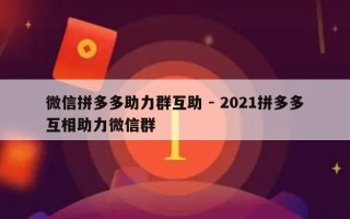微信拼多多助力群互助 - 2021拼多多互相助力微信群