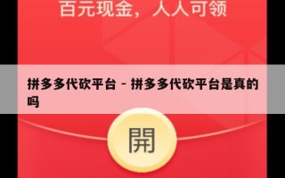 拼多多代砍平台 - 拼多多代砍平台是真的吗