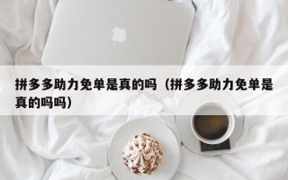 拼多多助力免单是真的吗（拼多多助力免单是真的吗吗）