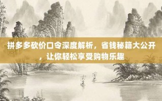 拼多多砍价口令深度解析，省钱秘籍大公开，让你轻松享受购物乐趣