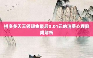 拼多多天天领现金最后0.01元的消费心理陷阱解析