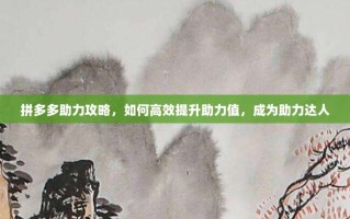 拼多多助力攻略，如何高效提升助力值，成为助力达人