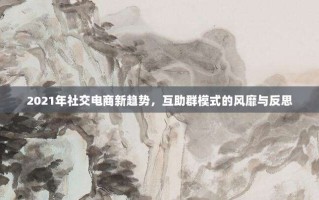 2021年社交电商新趋势，互助群模式的风靡与反思
