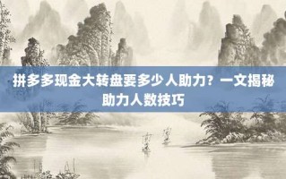 拼多多现金大转盘要多少人助力？一文揭秘助力人数技巧