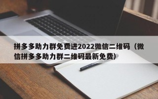 拼多多助力群免费进2022微信二维码（微信拼多多助力群二维码最新免费）