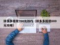 拼多多提现700元技巧（拼多多提现600元攻略）