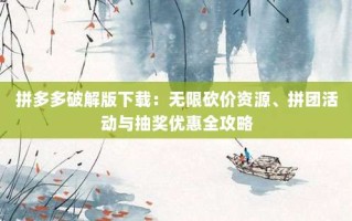 拼多多破解版下载：无限砍价资源、拼团活动与抽奖优惠全攻略