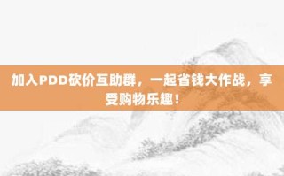 加入PDD砍价互助群，一起省钱大作战，享受购物乐趣！