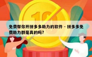 免费帮你开拼多多助力的软件 - 拼多多免费助力群是真的吗?
