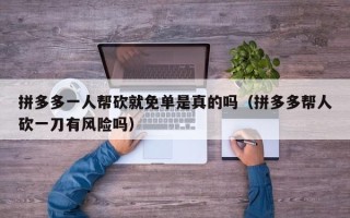 拼多多一人帮砍就免单是真的吗（拼多多帮人砍一刀有风险吗）