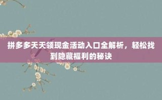 拼多多天天领现金活动入口全解析，轻松找到隐藏福利的秘诀