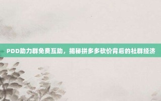 PDD助力群免费互助，揭秘拼多多砍价背后的社群经济