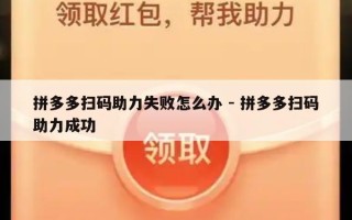 拼多多扫码助力失败怎么办 - 拼多多扫码助力成功
