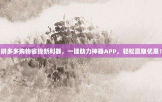 拼多多购物省钱新利器，一键助力神器APP，轻松赢取优惠！