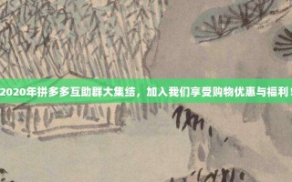 2020年拼多多互助群大集结，加入我们享受购物优惠与福利！
