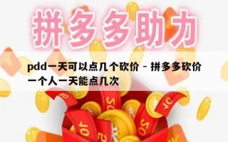 pdd一天可以点几个砍价 - 拼多多砍价一个人一天能点几次
