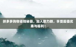 拼多多购物省钱秘籍，加入助力群，享受超值优惠与福利！