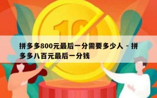拼多多800元最后一分需要多少人 - 拼多多八百元最后一分钱