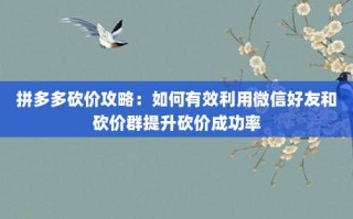 拼多多砍价攻略：如何有效利用微信好友和砍价群提升砍价成功率