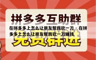 在拼多多上怎么让朋友帮我砍一刀 - 在拼多多上怎么让朋友帮我砍一刀赚钱