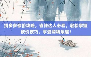 拼多多砍价攻略，省钱达人必看，轻松掌握砍价技巧，享受购物乐趣！