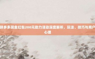 拼多多现金红包200元助力活动深度解析，玩法、技巧与用户心理