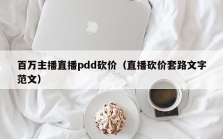百万主播直播pdd砍价（直播砍价套路文字范文）